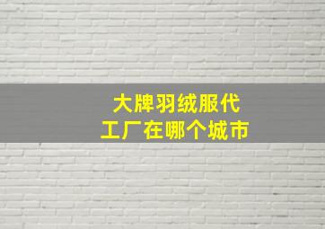 大牌羽绒服代工厂在哪个城市