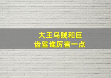 大王乌贼和巨齿鲨谁厉害一点