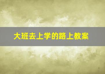 大班去上学的路上教案