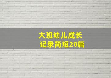 大班幼儿成长记录简短20篇