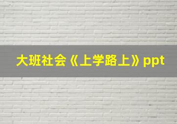 大班社会《上学路上》ppt