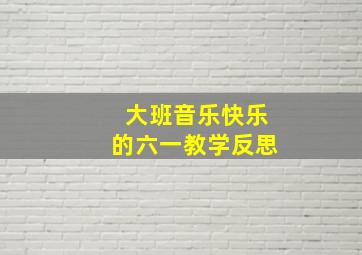 大班音乐快乐的六一教学反思