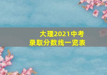 大理2021中考录取分数线一览表