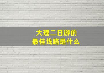 大理二日游的最佳线路是什么