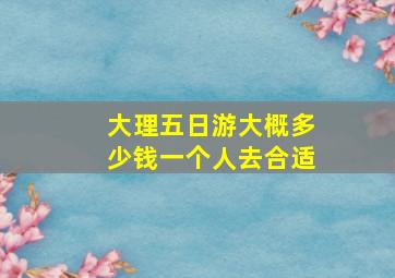 大理五日游大概多少钱一个人去合适