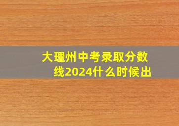 大理州中考录取分数线2024什么时候出