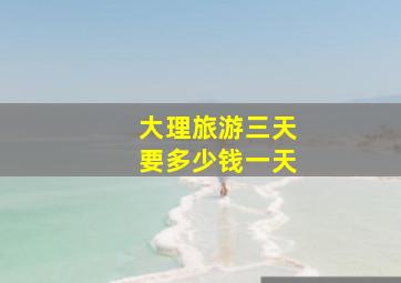 大理旅游三天要多少钱一天