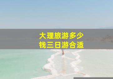 大理旅游多少钱三日游合适