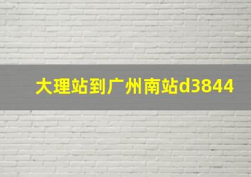 大理站到广州南站d3844