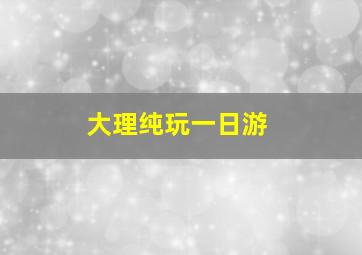 大理纯玩一日游