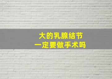 大的乳腺结节一定要做手术吗