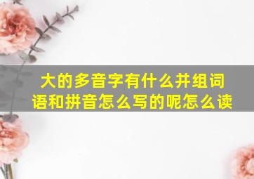 大的多音字有什么并组词语和拼音怎么写的呢怎么读