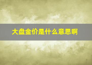 大盘金价是什么意思啊