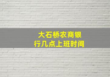 大石桥农商银行几点上班时间