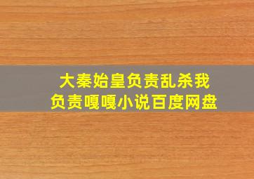 大秦始皇负责乱杀我负责嘎嘎小说百度网盘