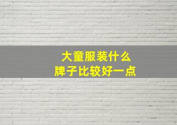 大童服装什么牌子比较好一点