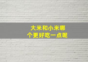 大米和小米哪个更好吃一点呢