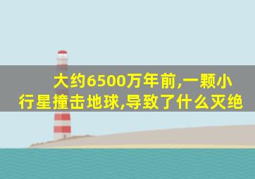 大约6500万年前,一颗小行星撞击地球,导致了什么灭绝