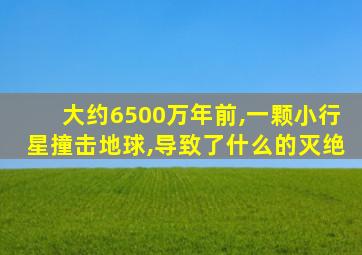 大约6500万年前,一颗小行星撞击地球,导致了什么的灭绝