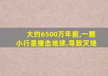 大约6500万年前,一颗小行星撞击地球,导致灭绝