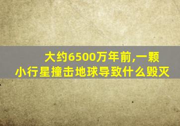 大约6500万年前,一颗小行星撞击地球导致什么毁灭