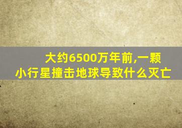 大约6500万年前,一颗小行星撞击地球导致什么灭亡