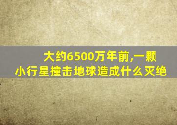 大约6500万年前,一颗小行星撞击地球造成什么灭绝