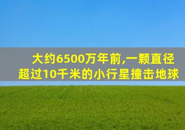 大约6500万年前,一颗直径超过10千米的小行星撞击地球