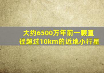 大约6500万年前一颗直径超过10km的近地小行星