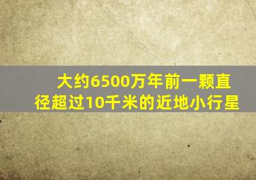 大约6500万年前一颗直径超过10千米的近地小行星