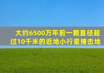 大约6500万年前一颗直径超过10千米的近地小行星撞击地