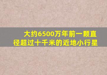 大约6500万年前一颗直径超过十千米的近地小行星