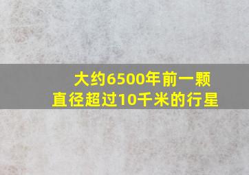 大约6500年前一颗直径超过10千米的行星