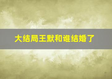 大结局王默和谁结婚了