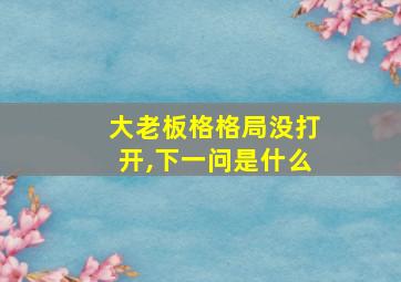 大老板格格局没打开,下一问是什么