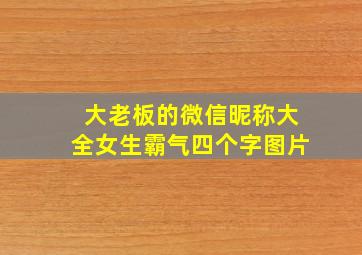 大老板的微信昵称大全女生霸气四个字图片