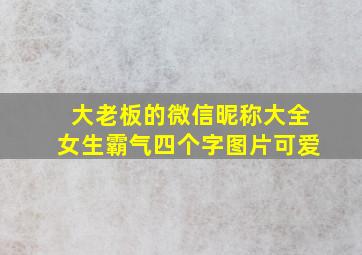 大老板的微信昵称大全女生霸气四个字图片可爱