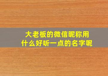 大老板的微信昵称用什么好听一点的名字呢