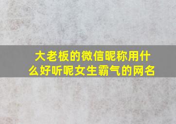 大老板的微信昵称用什么好听呢女生霸气的网名