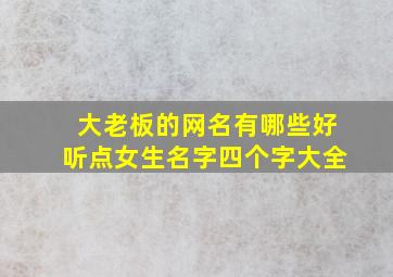 大老板的网名有哪些好听点女生名字四个字大全