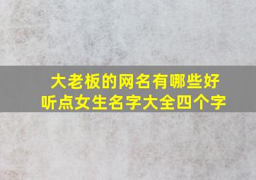 大老板的网名有哪些好听点女生名字大全四个字