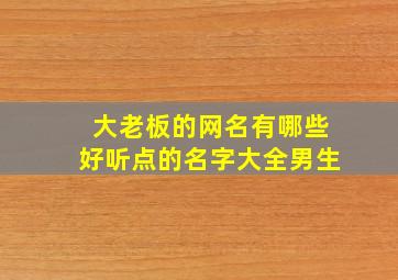 大老板的网名有哪些好听点的名字大全男生