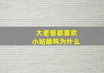 大老板都喜欢小姑娘吗为什么