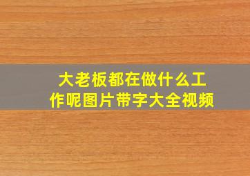 大老板都在做什么工作呢图片带字大全视频