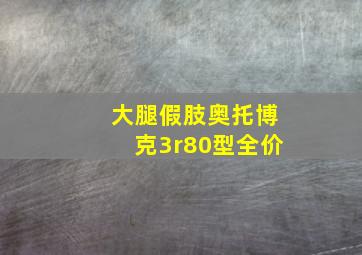 大腿假肢奥托博克3r80型全价