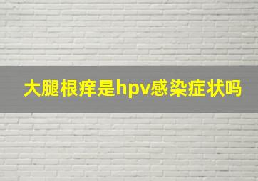 大腿根痒是hpv感染症状吗