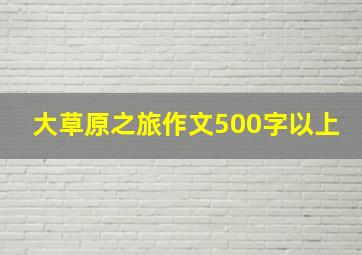 大草原之旅作文500字以上