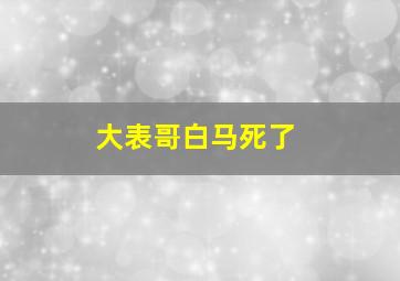 大表哥白马死了