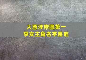 大西洋帝国第一季女主角名字是谁