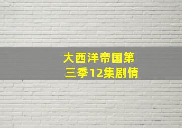 大西洋帝国第三季12集剧情